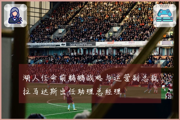 湖人任命前鹈鹕战略与运营副总裁拉马达斯出任助理总经理