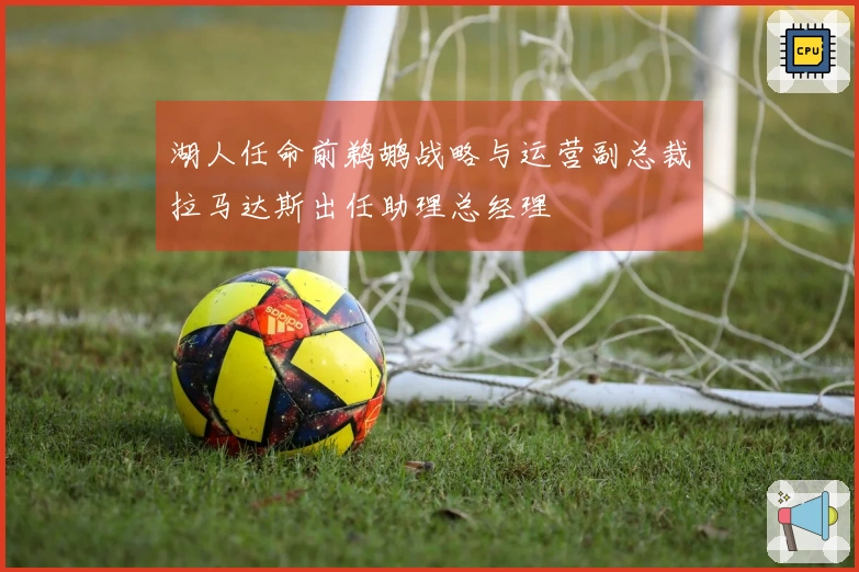 湖人任命前鹈鹕战略与运营副总裁拉马达斯出任助理总经理